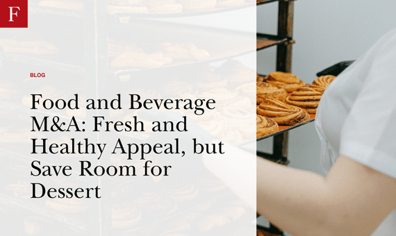 Food and Beverage M&A Fresh and Healthy Appeal, but Save Room for Dessert