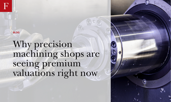 Why precision machining shops are seeing premium valuations right now